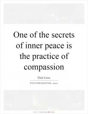 One of the secrets of inner peace is the practice of compassion Picture Quote #1