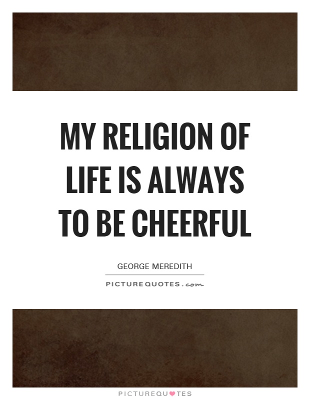 My religion of life is always to be cheerful Picture Quote #1