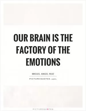 Our brain is the factory of the emotions Picture Quote #1