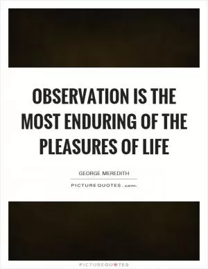 Observation is the most enduring of the pleasures of life Picture Quote #1