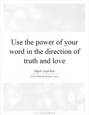 Use the power of your word in the direction of truth and love Picture Quote #1