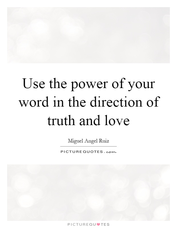 Use the power of your word in the direction of truth and love Picture Quote #1