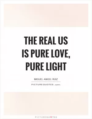 The real us is pure love, pure light Picture Quote #1