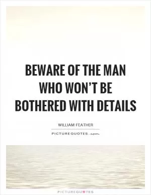 Beware of the man who won’t be bothered with details Picture Quote #1