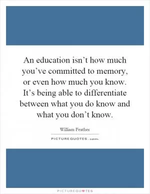 An education isn’t how much you’ve committed to memory, or even how much you know. It’s being able to differentiate between what you do know and what you don’t know Picture Quote #1