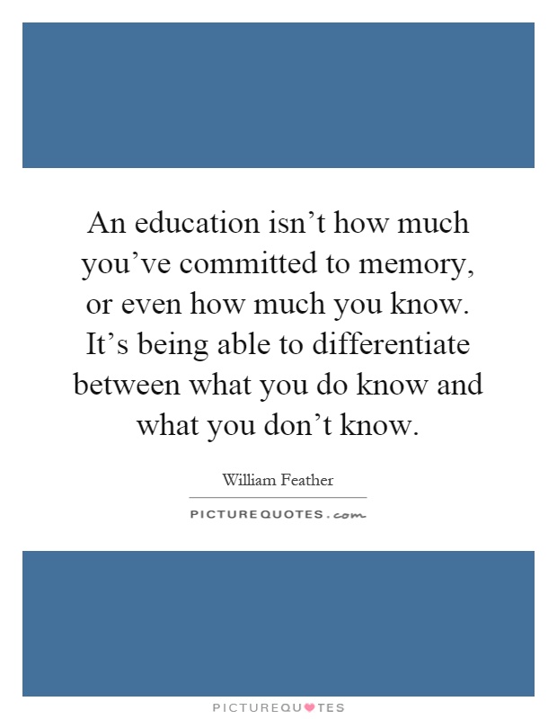 An education isn't how much you've committed to memory, or even how much you know. It's being able to differentiate between what you do know and what you don't know Picture Quote #1
