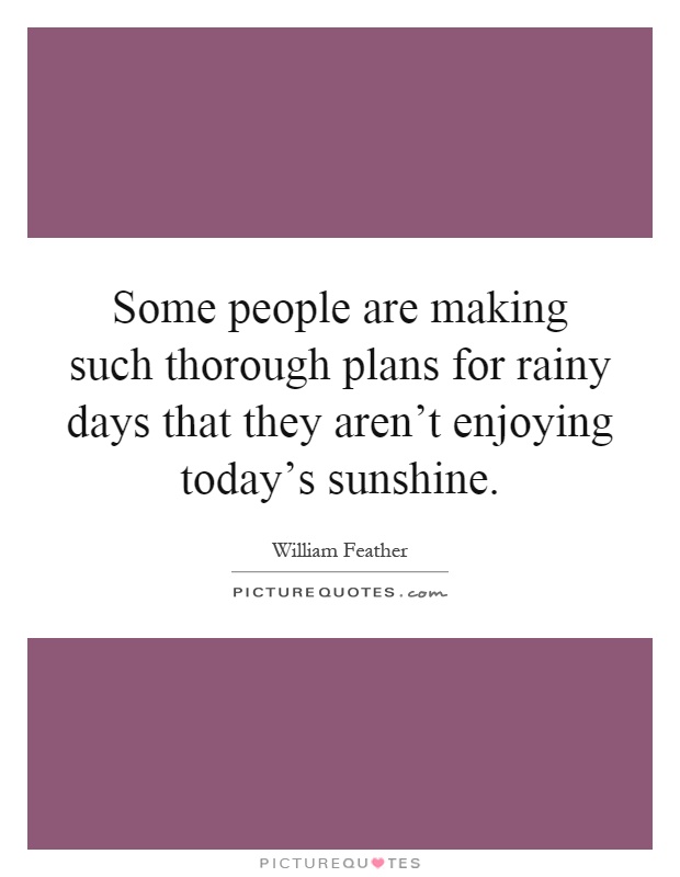 Some people are making such thorough plans for rainy days that they aren't enjoying today's sunshine Picture Quote #1