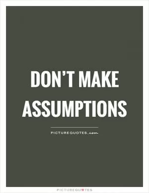 Don’t make assumptions Picture Quote #1