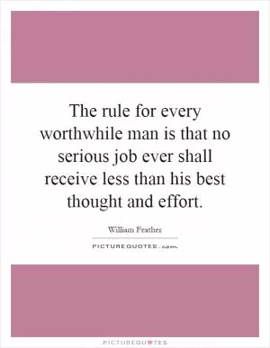 The rule for every worthwhile man is that no serious job ever shall receive less than his best thought and effort Picture Quote #1