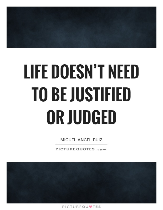 Life doesn't need to be justified or judged Picture Quote #1