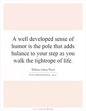 A well developed sense of humor is the pole that adds balance to your step as you walk the tightrope of life Picture Quote #1
