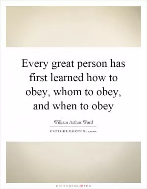 Every great person has first learned how to obey, whom to obey, and when to obey Picture Quote #1