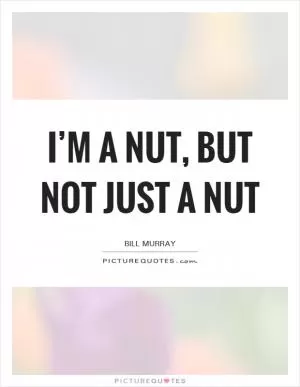 I’m a nut, but not just a nut Picture Quote #1