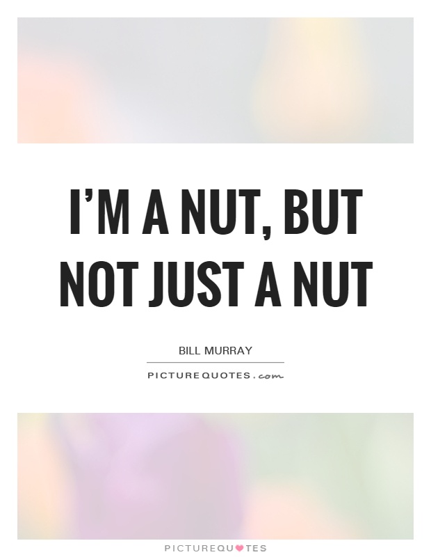 I'm a nut, but not just a nut Picture Quote #1