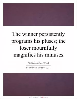 The winner persistently programs his pluses; the loser mournfully magnifies his minuses Picture Quote #1