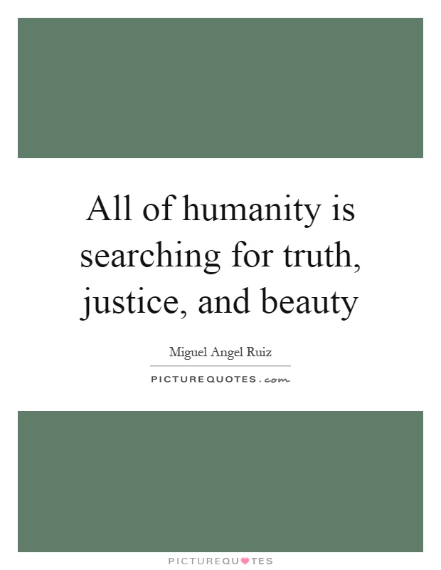 All of humanity is searching for truth, justice, and beauty Picture Quote #1