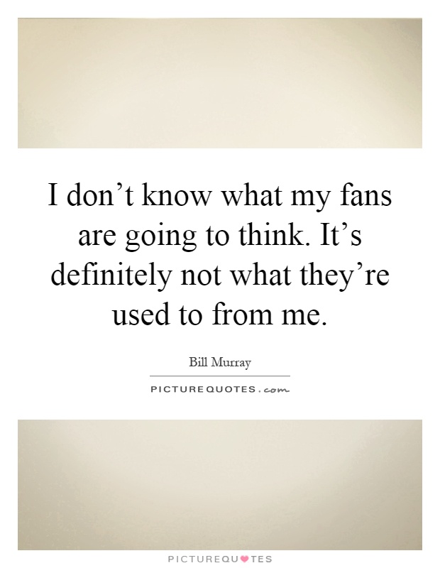 I don't know what my fans are going to think. It's definitely not what they're used to from me Picture Quote #1