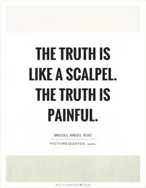 The truth is like a scalpel. The truth is painful Picture Quote #1