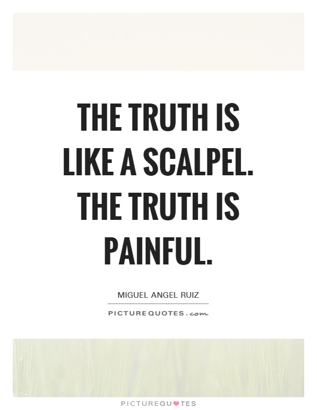 The truth is like a scalpel. The truth is painful Picture Quote #1