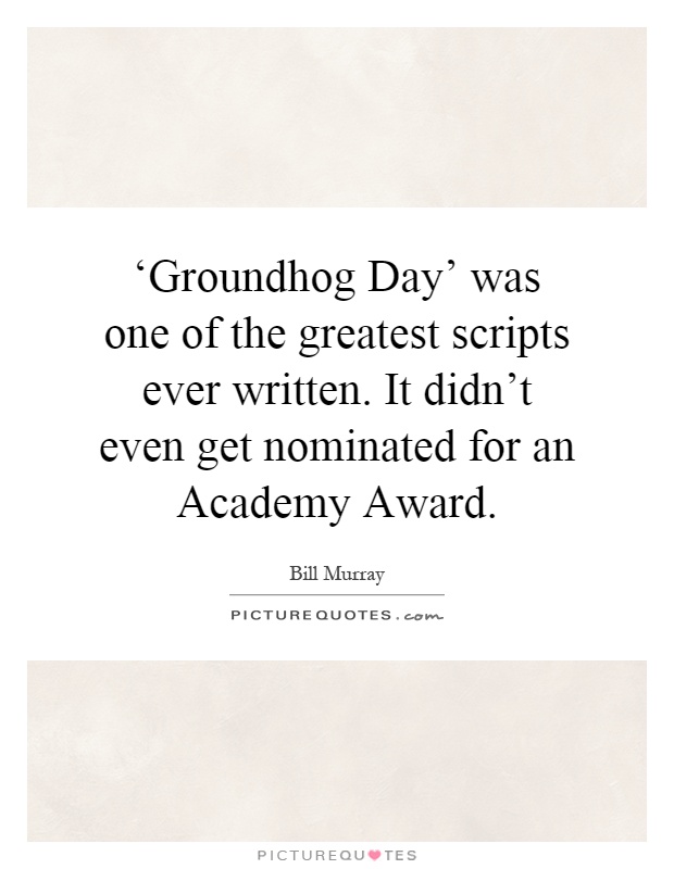 ‘Groundhog Day' was one of the greatest scripts ever written. It didn't even get nominated for an Academy Award Picture Quote #1