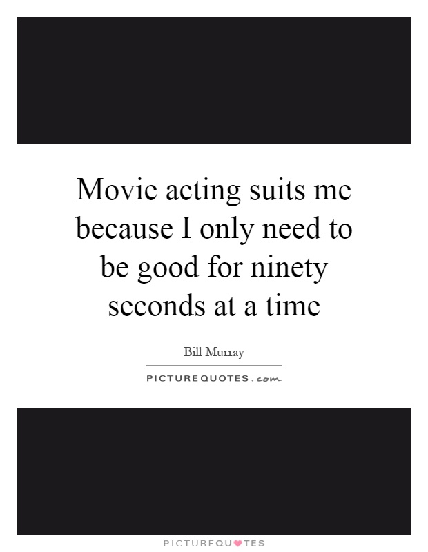 Movie acting suits me because I only need to be good for ninety seconds at a time Picture Quote #1