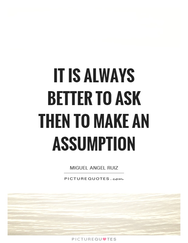 It is always better to ask then to make an assumption Picture Quote #1