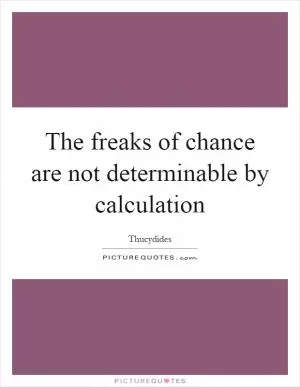 The freaks of chance are not determinable by calculation Picture Quote #1