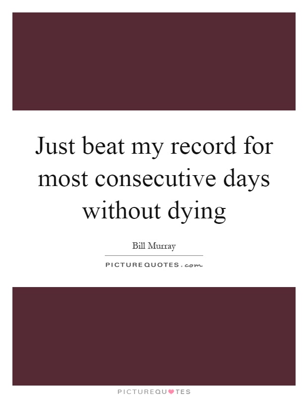 Just beat my record for most consecutive days without dying Picture Quote #1
