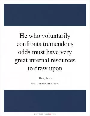 He who voluntarily confronts tremendous odds must have very great internal resources to draw upon Picture Quote #1