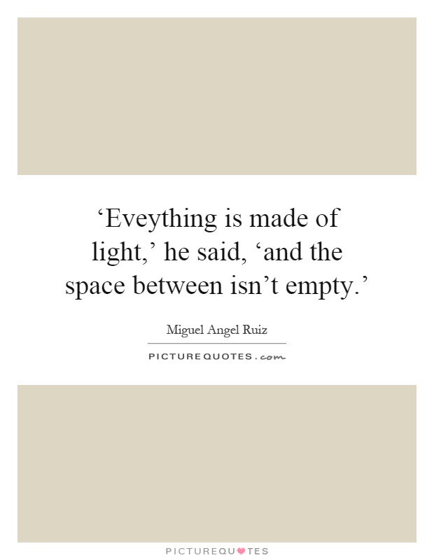‘Eveything is made of light,' he said, ‘and the space between isn't empty.' Picture Quote #1