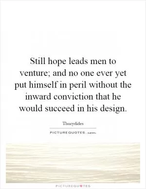 Still hope leads men to venture; and no one ever yet put himself in peril without the inward conviction that he would succeed in his design Picture Quote #1