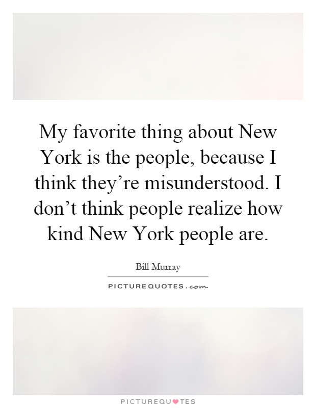 My favorite thing about New York is the people, because I think they're misunderstood. I don't think people realize how kind New York people are Picture Quote #1