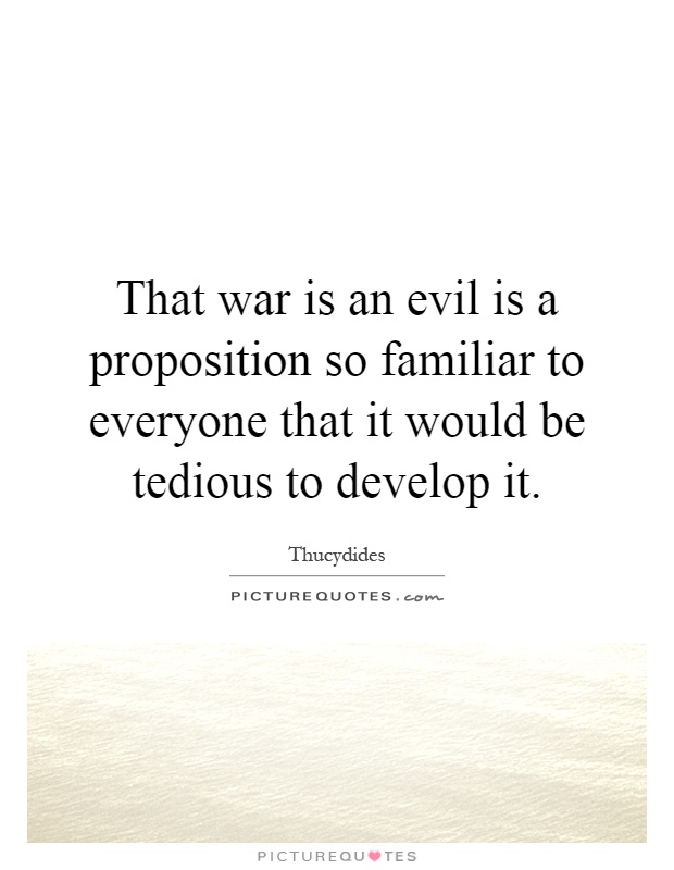 That war is an evil is a proposition so familiar to everyone that it would be tedious to develop it Picture Quote #1