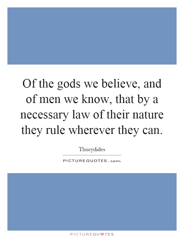 Of the gods we believe, and of men we know, that by a necessary law of their nature they rule wherever they can Picture Quote #1
