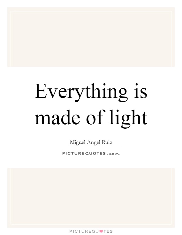 Everything is made of light Picture Quote #1