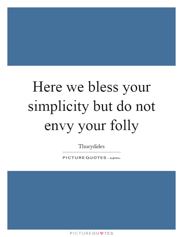 Here we bless your simplicity but do not envy your folly Picture Quote #1
