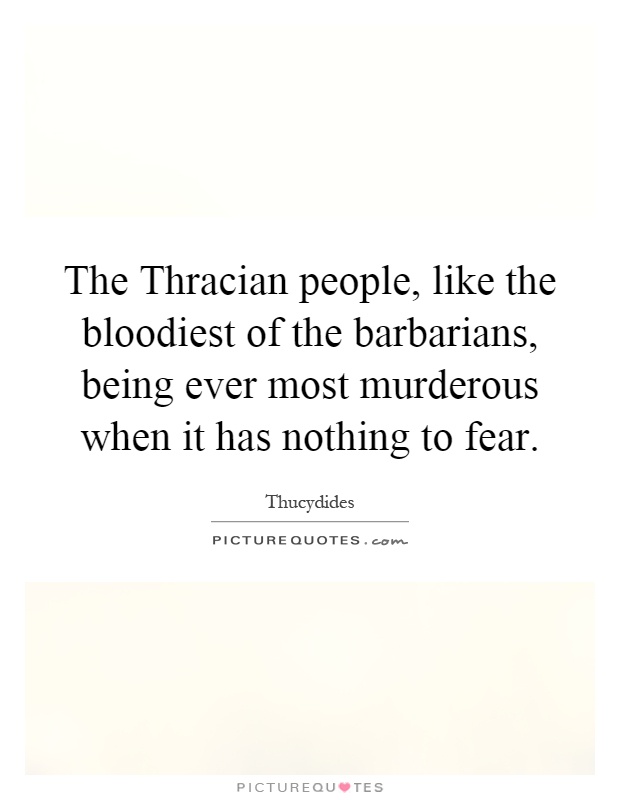 The Thracian people, like the bloodiest of the barbarians, being ever most murderous when it has nothing to fear Picture Quote #1