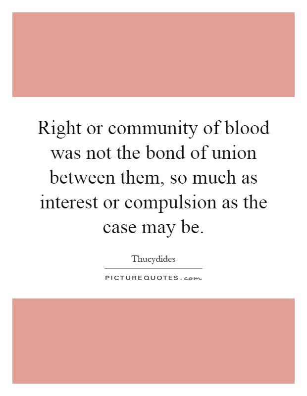 Right or community of blood was not the bond of union between them, so much as interest or compulsion as the case may be Picture Quote #1