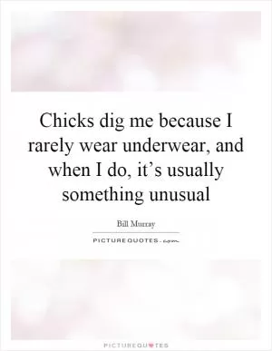 Chicks dig me because I rarely wear underwear, and when I do, it’s usually something unusual Picture Quote #1