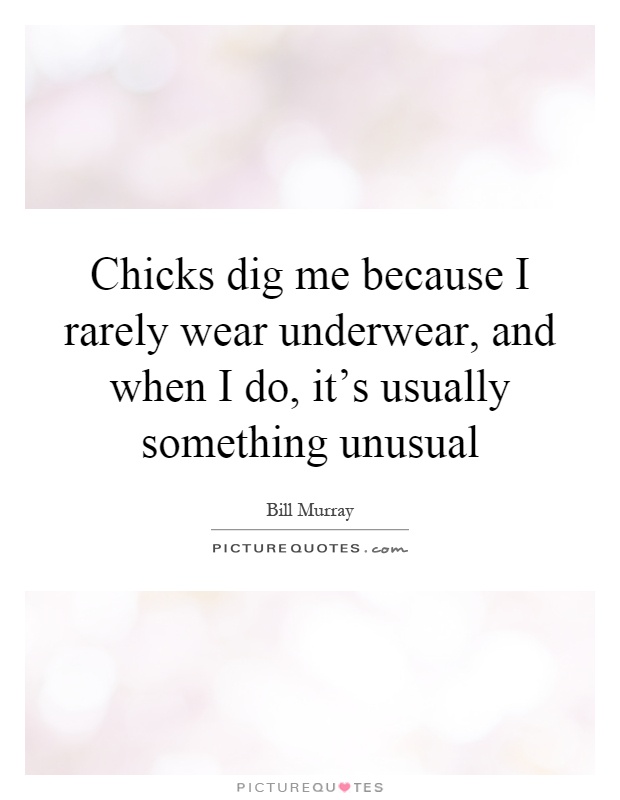 Chicks dig me because I rarely wear underwear, and when I do, it's usually something unusual Picture Quote #1