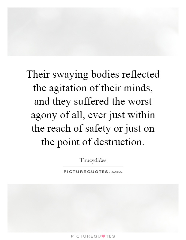 Their swaying bodies reflected the agitation of their minds, and they suffered the worst agony of all, ever just within the reach of safety or just on the point of destruction Picture Quote #1