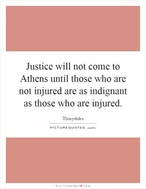 Justice will not come to Athens until those who are not injured are as indignant as those who are injured Picture Quote #1