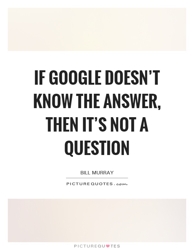 If Google doesn't know the answer, then it's not a question Picture Quote #1