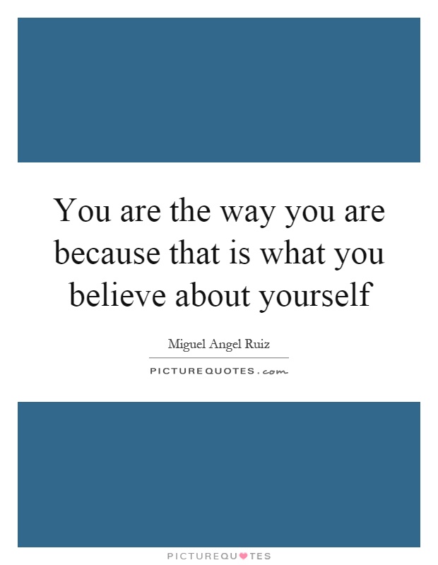 You are the way you are because that is what you believe about yourself Picture Quote #1