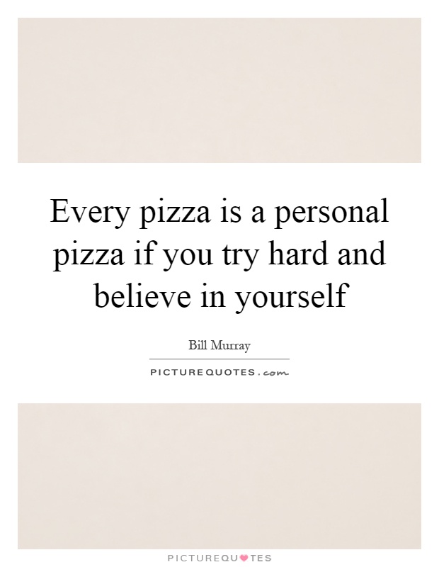 Every pizza is a personal pizza if you try hard and believe in yourself Picture Quote #1