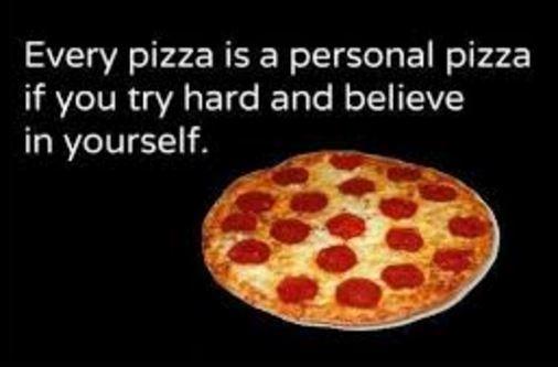 Every pizza is a personal pizza if you try hard and believe in yourself Picture Quote #2