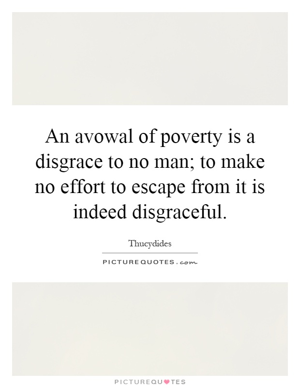 An avowal of poverty is a disgrace to no man; to make no effort to escape from it is indeed disgraceful Picture Quote #1