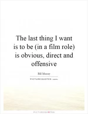 The last thing I want is to be (in a film role) is obvious, direct and offensive Picture Quote #1