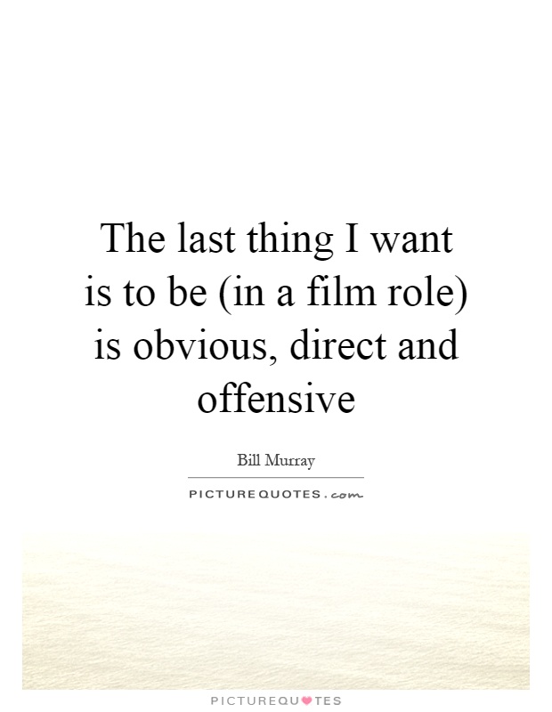The last thing I want is to be (in a film role) is obvious, direct and offensive Picture Quote #1