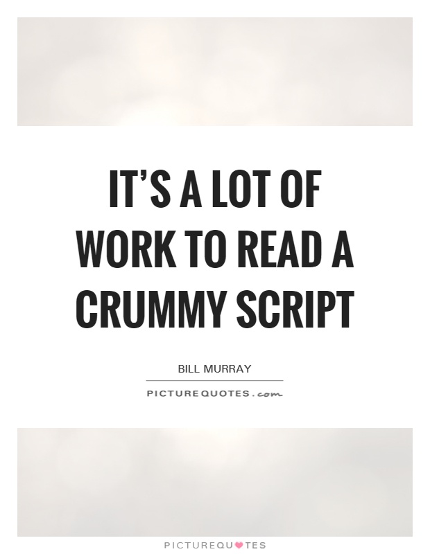 It's a lot of work to read a crummy script Picture Quote #1